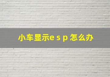 小车显示e s p 怎么办